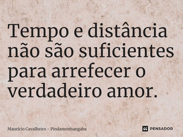 Tempo e distância não são suficientes para arrefecer o verdadeiro amor.⁠... Frase de Maurício Cavalheiro - Pindamonhangaba.