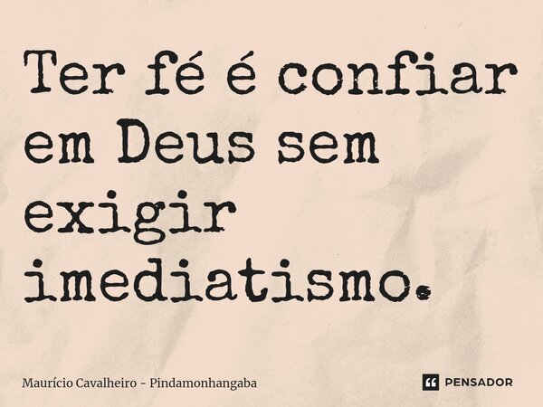 ⁠Ter fé é confiar em Deus sem exigir imediatismo.... Frase de Maurício Cavalheiro - Pindamonhangaba.