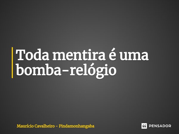 ⁠Toda mentira é uma bomba-relógio... Frase de Maurício Cavalheiro - Pindamonhangaba.