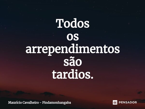 ⁠Todos os arrependimentos são tardios.... Frase de Maurício Cavalheiro - Pindamonhangaba.