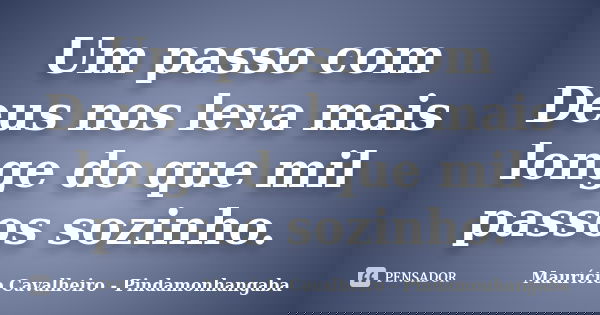 Um passo com Deus nos leva mais longe do que mil passos sozinho.... Frase de Maurício Cavalheiro - Pindamonhangaba.