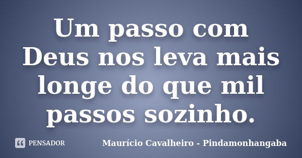 Um passo com Deus nos leva mais longe do que mil passos sozinho.... Frase de Maurício Cavalheiro - Pindamonhangaba.