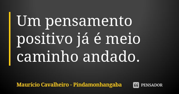 Um pensamento positivo já é meio caminho andado.... Frase de Maurício Cavalheiro - Pindamonhangaba.