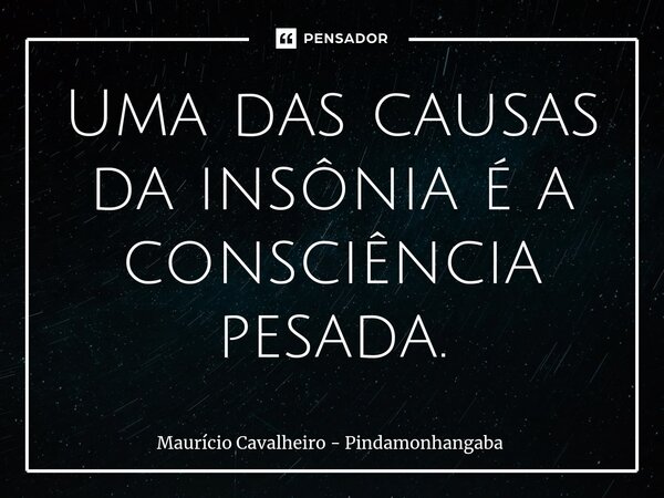 ⁠Uma das causas da insônia é a consciência pesada.... Frase de Maurício Cavalheiro - Pindamonhangaba.