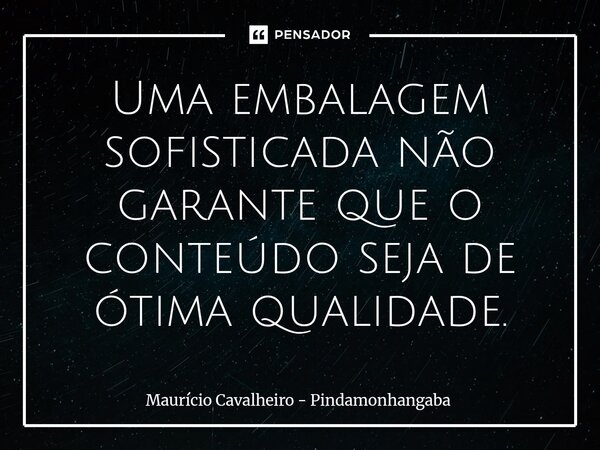 ⁠Uma embalagem sofisticada não garante que o conteúdo seja de ótima qualidade.... Frase de Maurício Cavalheiro - Pindamonhangaba.