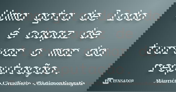 Uma gota de lodo é capaz de turvar o mar da reputação.... Frase de Maurício Cavalheiro - Pindamonhangaba.