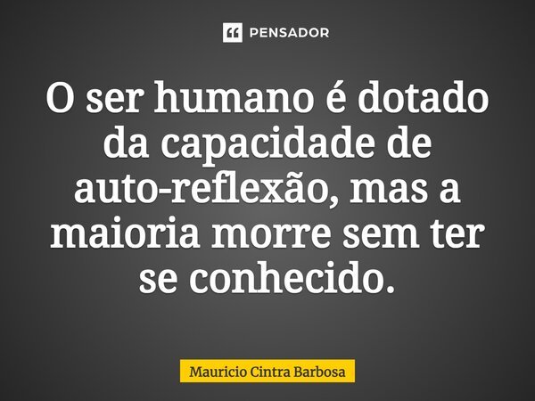 ⁠O ser humano é dotado da capacidade de auto-reflexão, mas a maioria morre sem ter se conhecido.... Frase de Mauricio Cintra Barbosa.