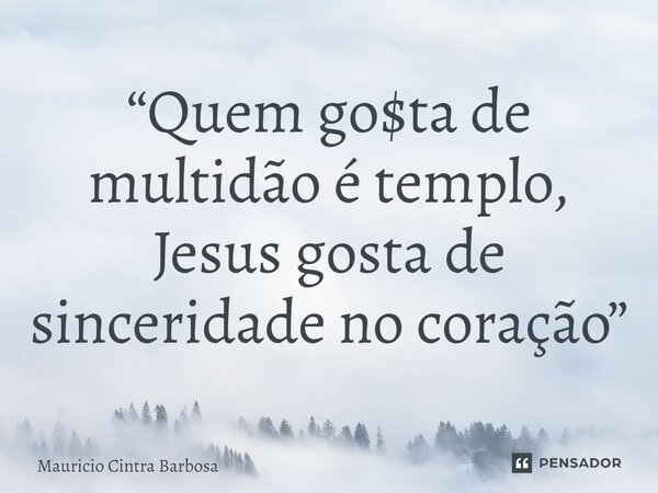 ⁠“Quem go$ta de multidão é templo, Jesus gosta de sinceridade no coração”... Frase de Mauricio Cintra Barbosa.