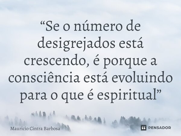 ⁠“Se o número de desigrejados está crescendo, é porque a consciência está evoluindo para o que é espiritual”... Frase de Mauricio Cintra Barbosa.