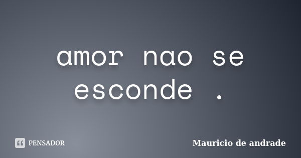 amor nao se esconde .... Frase de mauricio de andrade.