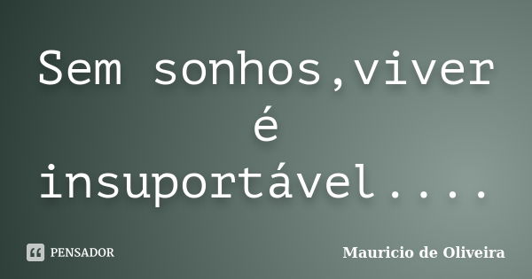 Sem sonhos,viver é insuportável....... Frase de Mauricio de Oliveira.