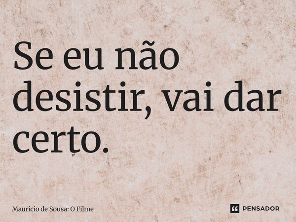 ⁠Se eu não desistir, vai dar certo.... Frase de Mauricio de Sousa: O Filme.