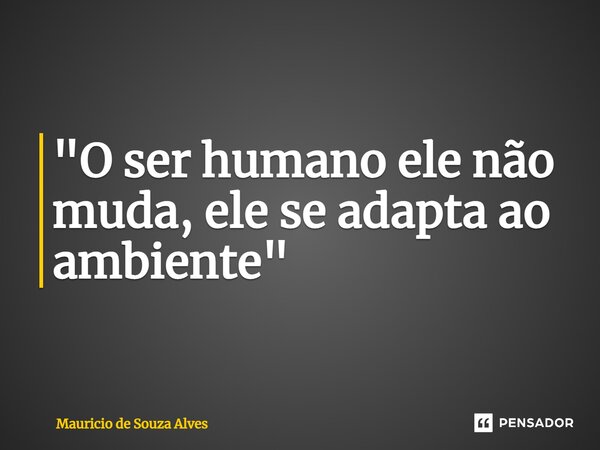 ⁠"O ser humano ele não muda, ele se adapta ao ambiente"... Frase de Mauricio de Souza Alves.