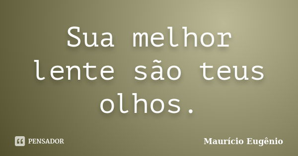 Sua melhor lente são teus olhos.... Frase de Maurício Eugênio.