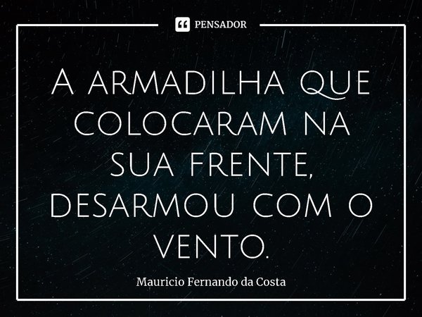 ⁠⁠⁠A armadilha que colocaram na sua frente, desarmou com o vento.... Frase de Mauricio Fernando da Costa.