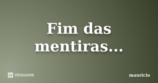 Fim das mentiras...... Frase de Mauricio.