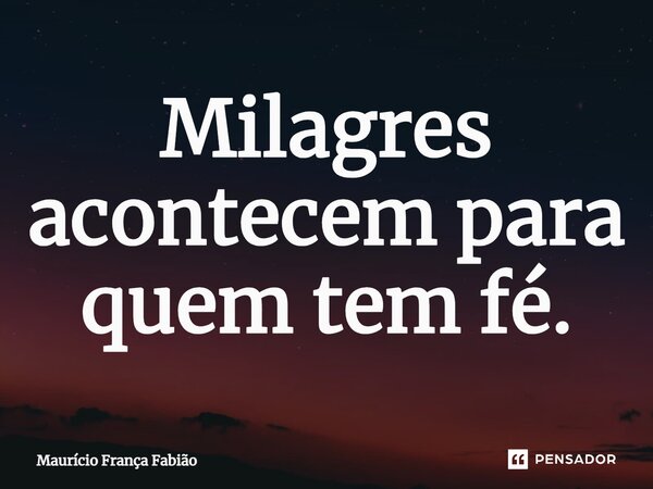 ⁠Milagres acontecem para quem tem fé.... Frase de Maurício França Fabião.