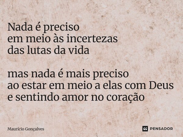 ⁠Nada é preciso em meio às incertezas das lutas da vida mas nada é mais preciso ao estar em meio a elas com Deus e sentindo amor no coração... Frase de Maurício Gonçalves.