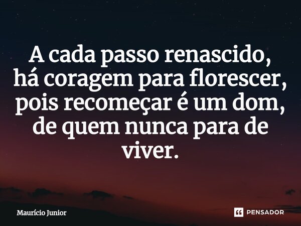 ⁠A cada passo renascido, há coragem para florescer, pois recomeçar é um dom, de quem nunca para de viver.... Frase de Maurício Junior.