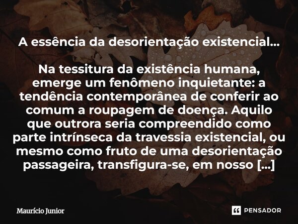 A essência da desorientação existencial… Na tessitura da existência humana, emerge um fenômeno inquietante: a tendência contemporânea de conferir ao comum a ro... Frase de Maurício Junior.