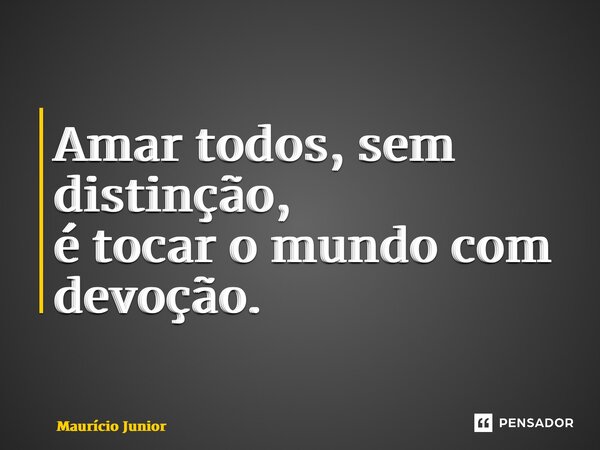 ⁠Amar todos, sem distinção, é tocar o mundo com devoção.... Frase de Maurício Junior.