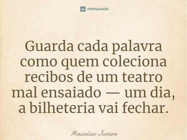 ⁠Guarda cada palavra como quem coleciona recibos de um teatro mal ensaiado — um dia, a bilheteria vai fechar.... Frase de Maurício Junior.