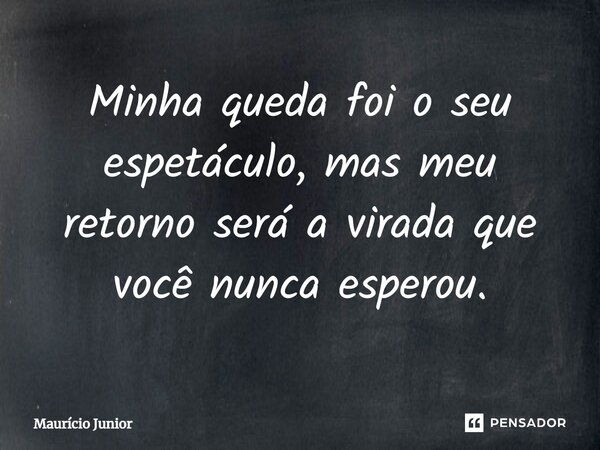 ⁠Minha queda foi o seu espetáculo, mas meu retorno será a virada que você nunca esperou.... Frase de Maurício Junior.
