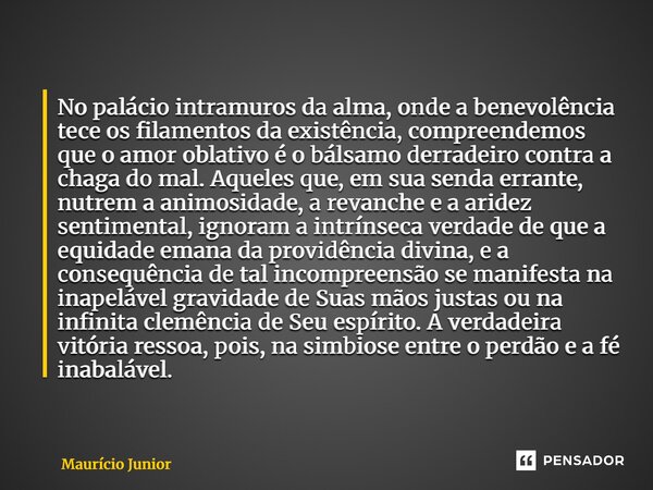 No palácio intramuros da alma, onde a benevolência tece os filamentos da existência, compreendemos que o amor oblativo é o bálsamo derradeiro contra a chaga do... Frase de Maurício Junior.