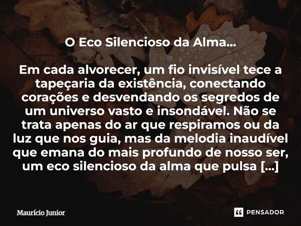 O Eco Silencioso da Alma… Em cada alvorecer, um fio invisível tece a tapeçaria da existência, conectando corações e desvendando os segredos de um universo vast... Frase de Maurício Junior.