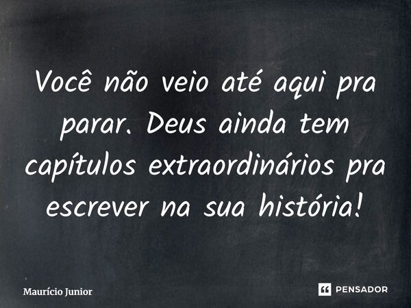 ⁠Você não veio até aqui pra parar. Deus ainda tem capítulos extraordinários pra escrever na sua história!... Frase de Maurício Junior.