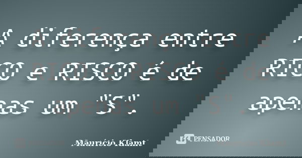 A diferença entre RICO e RISCO é de apenas um "S".... Frase de Maurício Klamt.