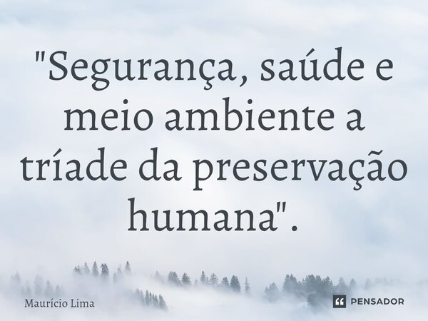 ⁠"Segurança, saúde e meio ambiente a tríade da preservação humana".... Frase de Mauricio Lima.