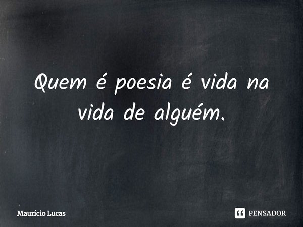 ⁠Quem é poesia é vida na vida de alguém.... Frase de Maurício Lucas.