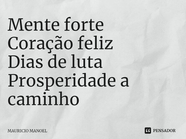 ⁠Mente forte Coração feliz Dias de luta Prosperidade a caminho... Frase de Mauricio Manoel.