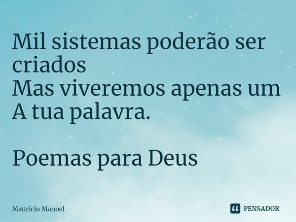 ⁠Mil sistemas poderão ser criados
Mas viveremos apenas um
A tua palavra. Poemas para Deus... Frase de Mauricio Manoel.