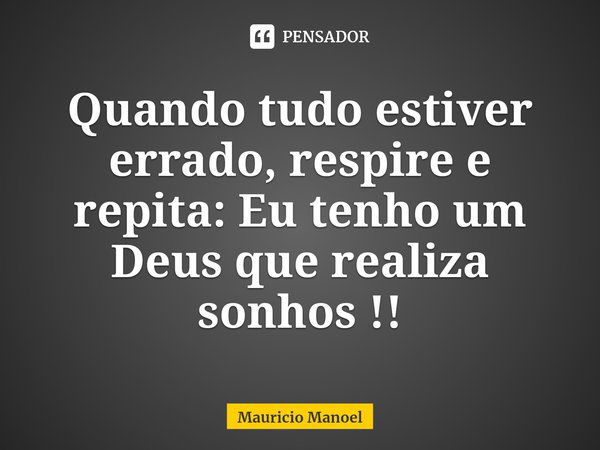 ⁠Quando tudo estiver errado, respire e repita: Eu tenho um Deus que realiza sonhos !!... Frase de Mauricio Manoel.