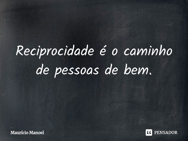 Reciprocidade é o caminho de pessoas de bem.⁠... Frase de Mauricio Manoel.