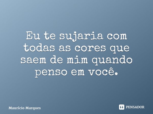⁠⁠Eu te sujaria com todas as cores que saem de mim quando penso em você.... Frase de Mauricio Marques.