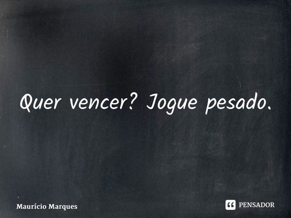 ⁠Quer vencer? Jogue pesado.... Frase de Mauricio Marques.