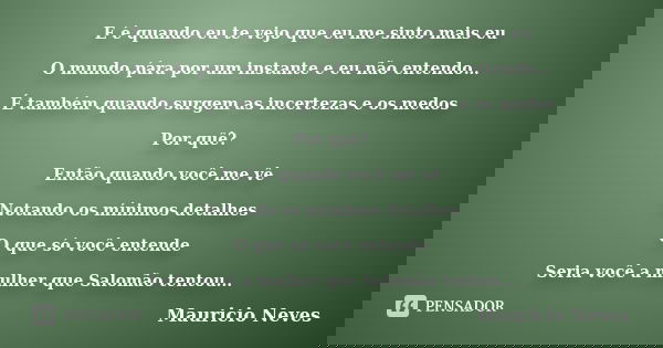E é quando eu te vejo que eu me sinto mais eu O mundo pára por um instante e eu não entendo… É também quando surgem as incertezas e os medos Por quê? Então quan... Frase de Mauricio Neves.
