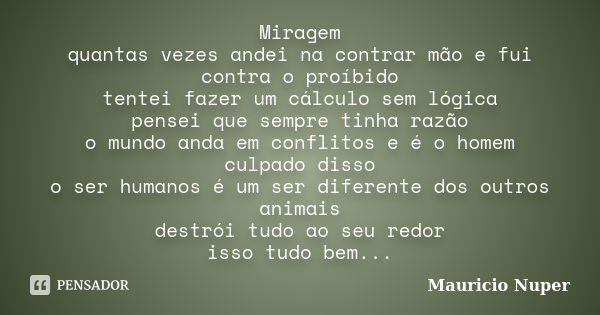 Miragem quantas vezes andei na contrar mão e fui contra o proíbido tentei fazer um cálculo sem lógica pensei que sempre tinha razão o mundo anda em conflitos e ... Frase de Mauricio Nuper.