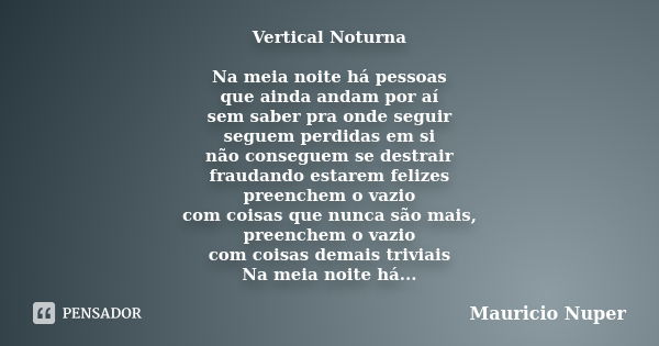 Vertical Noturna Na meia noite há pessoas que ainda andam por aí sem saber pra onde seguir seguem perdidas em si não conseguem se destrair fraudando estarem fel... Frase de Mauricio Nuper.