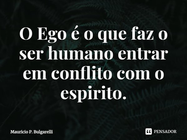 O Ego é o que faz o ser humano entrar em conflito com o espirito.⁠... Frase de Mauricio P. Bulgarelli.