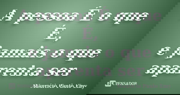 A pessoa É o que É, e jamais o que aparenta ser... Frase de Maurício Paulo Emy.