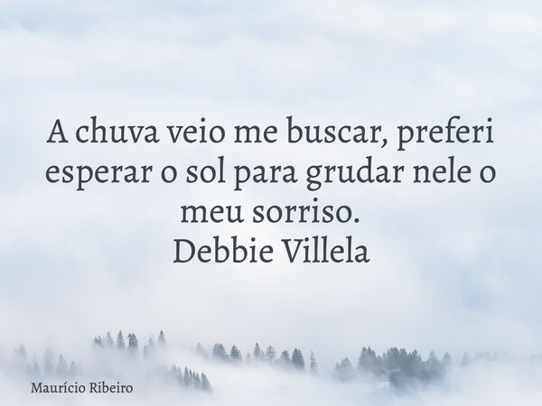 A chuva veio me buscar, preferi esperar o sol para grudar nele o meu sorriso. Debbie Villela... Frase de Maurício Ribeiro.