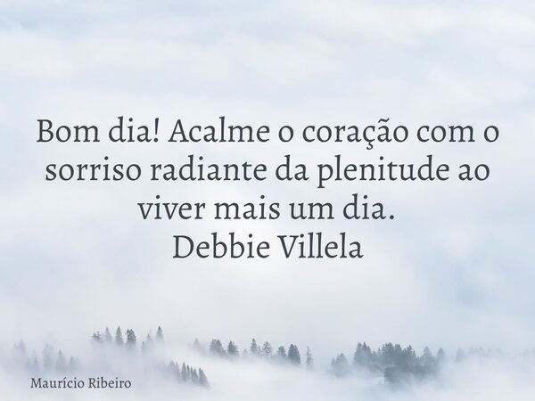 ⁠Bom dia! Acalme o coração com o sorriso radiante da plenitude ao viver mais um dia. Debbie Villela... Frase de Maurício Ribeiro.