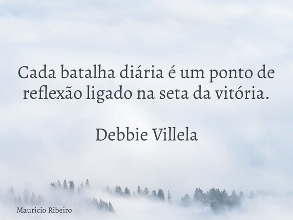 ⁠Cada batalha diária é um ponto de reflexão ligado na seta da vitória. Debbie Villela... Frase de Maurício Ribeiro.