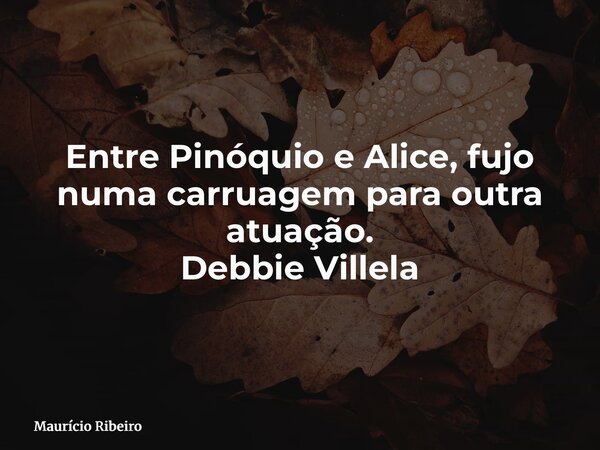 Entre Pinóquio e Alice, fujo numa carruagem para outra atuação. Debbie Villela... Frase de Maurício Ribeiro.