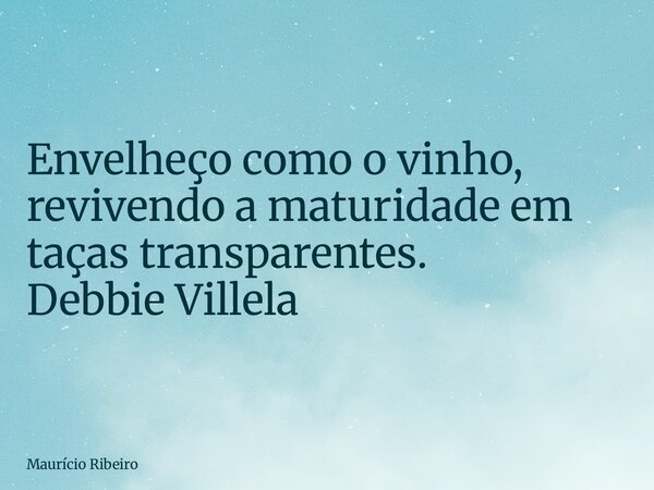 ⁠Envelheço como o vinho, revivendo a maturidade em taças transparentes. Debbie Villela... Frase de Maurício Ribeiro.