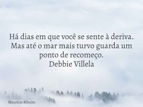 Há dias em que você se sente à deriva. Mas até o mar mais turvo guarda um ponto de recomeço⁠. Debbie Villela... Frase de Maurício Ribeiro.